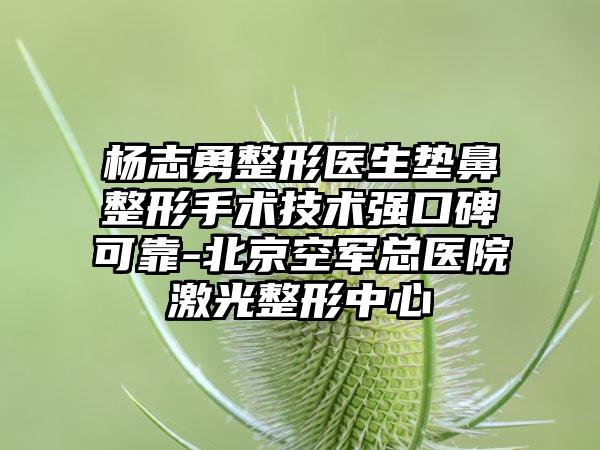 杨志勇整形医生垫鼻整形手术技术强口碑可靠-北京空军总医院激光整形中心