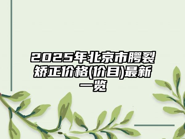 2025年北京市腭裂矫正价格(价目)最新一览
