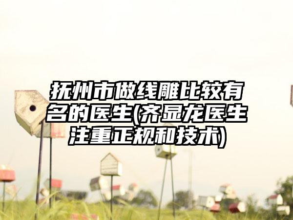 抚州市做线雕比较有名的医生(齐显龙医生注重正规和技术)