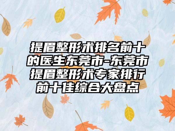 提眉整形术排名前十的医生东莞市-东莞市提眉整形术专家排行前十佳综合大盘点