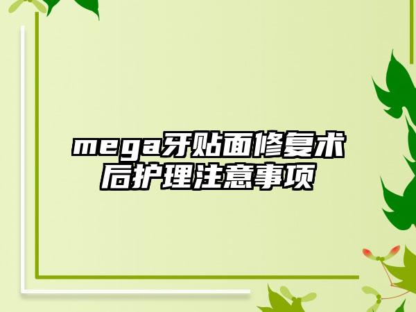 mega牙贴面修复术后护理注意事项