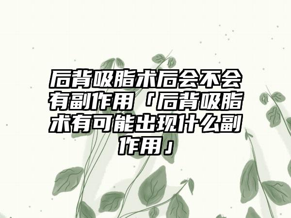 后背吸脂术后会不会有副作用「后背吸脂术有可能出现什么副作用」