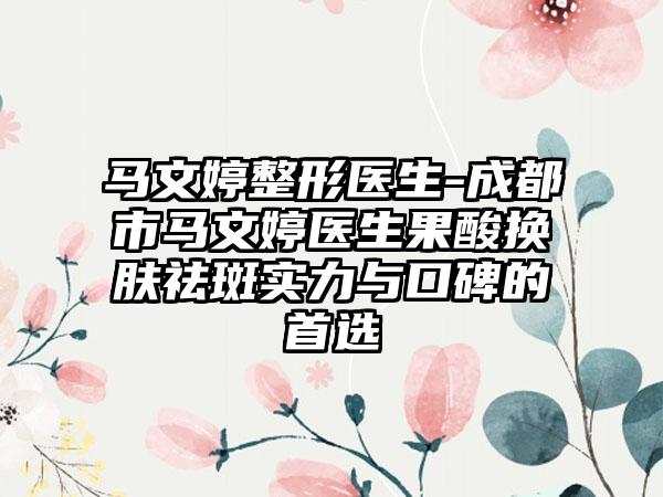 马文婷整形医生-成都市马文婷医生果酸换肤祛斑实力与口碑的首选