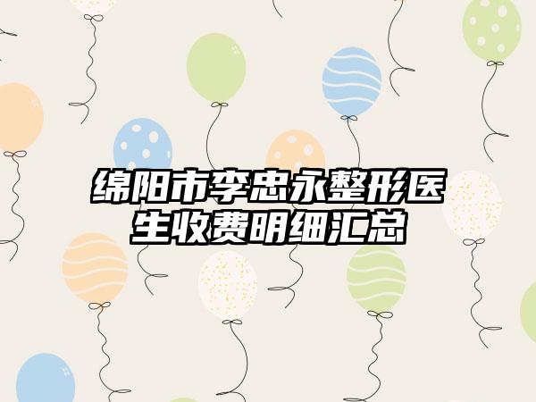 绵阳市李忠永整形医生收费明细汇总