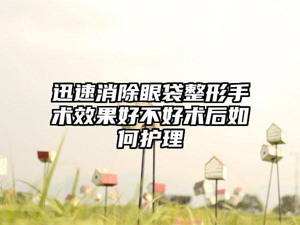 迅速消除眼袋整形手术效果好不好术后如何护理