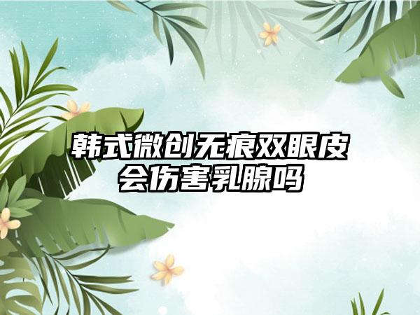 韩式微创无痕双眼皮会伤害乳腺吗