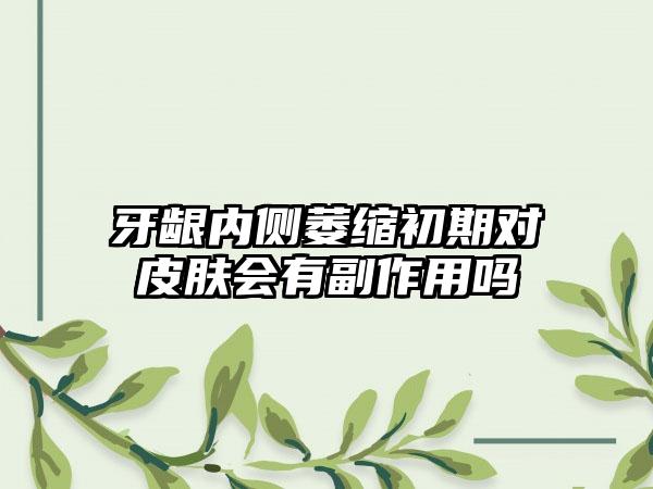 牙龈内侧萎缩初期对皮肤会有副作用吗
