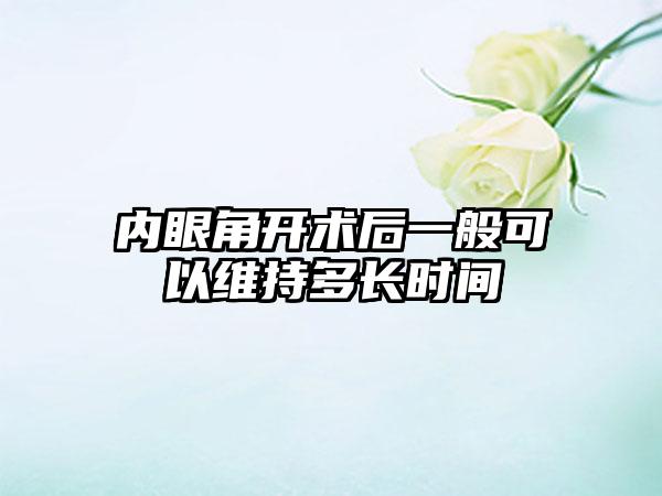 内眼角开术后一般可以维持多长时间