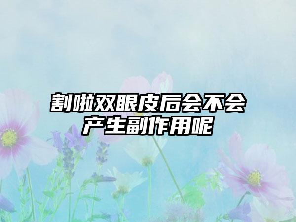 割啦双眼皮后会不会产生副作用呢