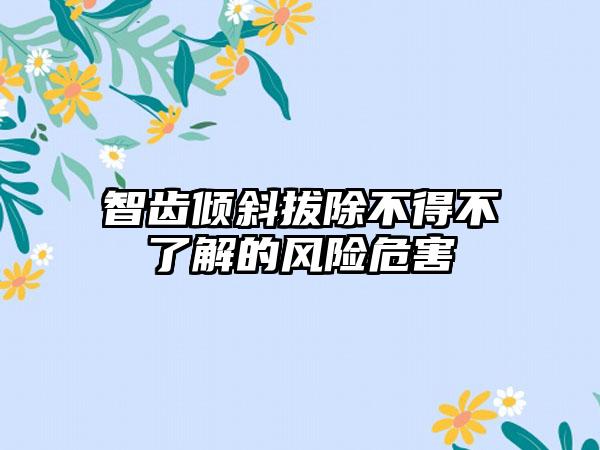 智齿倾斜拔除不得不了解的风险危害