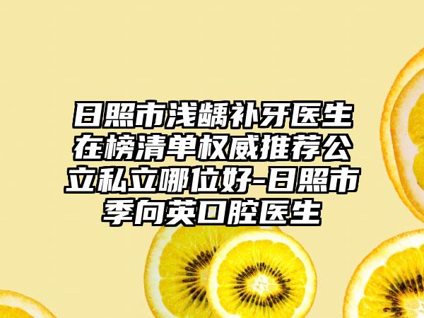 日照市浅龋补牙医生在榜清单权威推荐公立私立哪位好-日照市季向英口腔医生