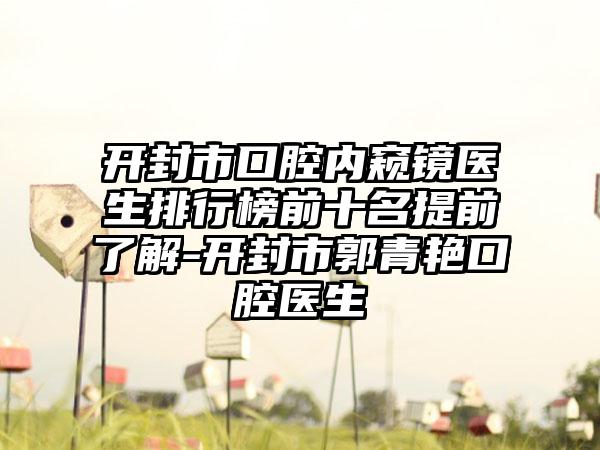 开封市口腔内窥镜医生排行榜前十名提前了解-开封市郭青艳口腔医生