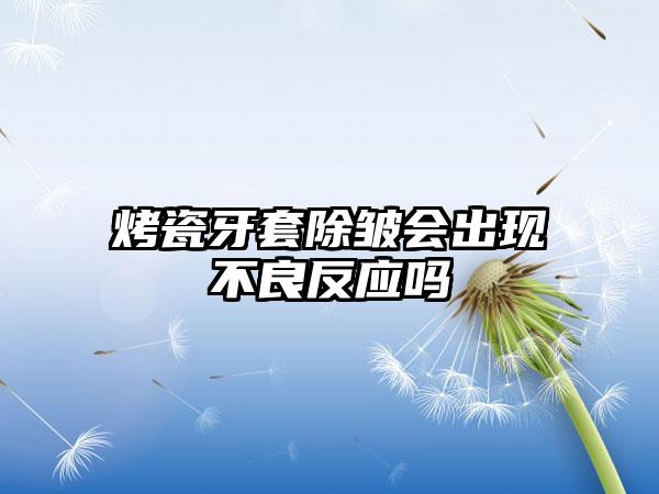 烤瓷牙套除皱会出现不良反应吗