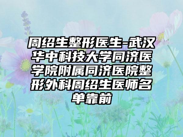 周绍生整形医生-武汉华中科技大学同济医学院附属同济医院整形外科周绍生医师名单靠前