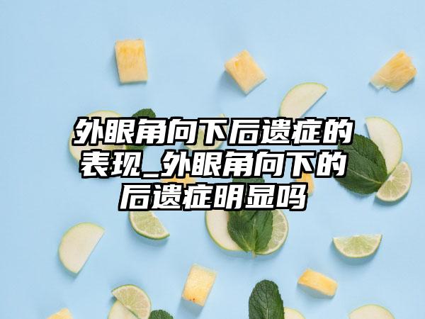 外眼角向下后遗症的表现_外眼角向下的后遗症明显吗