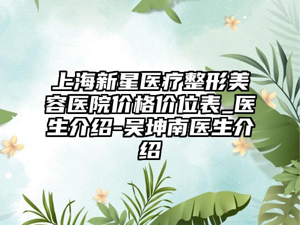 上海新星医疗整形美容医院价格价位表_医生介绍-吴坤南医生介绍