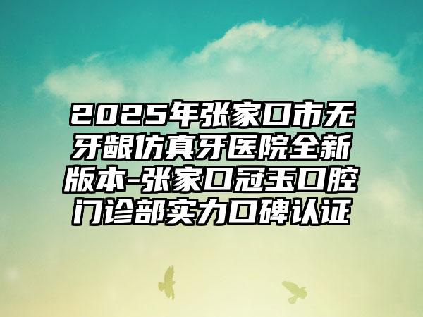 2025年张家口市无牙龈仿真牙医院全新版本-张家口冠玉口腔门诊部实力口碑认证