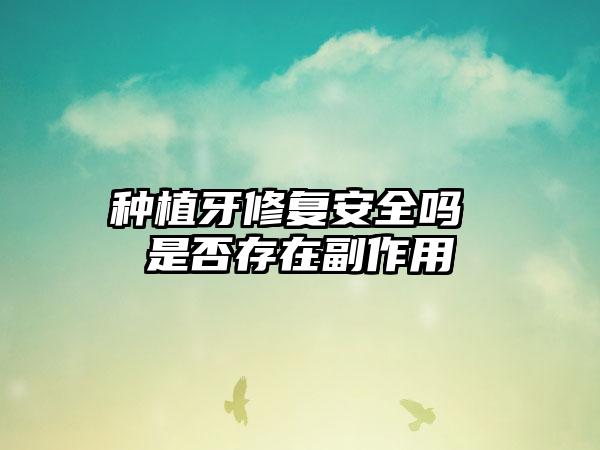 种植牙修复安全吗 是否存在副作用