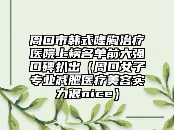 周口市韩式隆胸治疗医院上榜名单前六强口碑扒出（周口女子专业减肥医疗美容实力很nice）