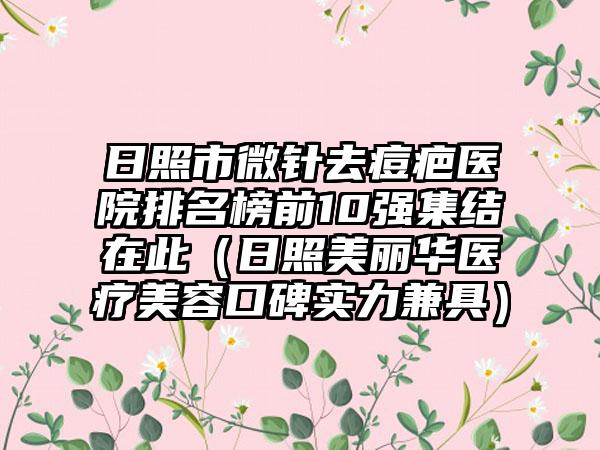 日照市微针去痘疤医院排名榜前10强集结在此（日照美丽华医疗美容口碑实力兼具）