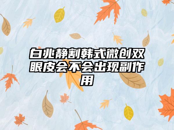白兆静割韩式微创双眼皮会不会出现副作用