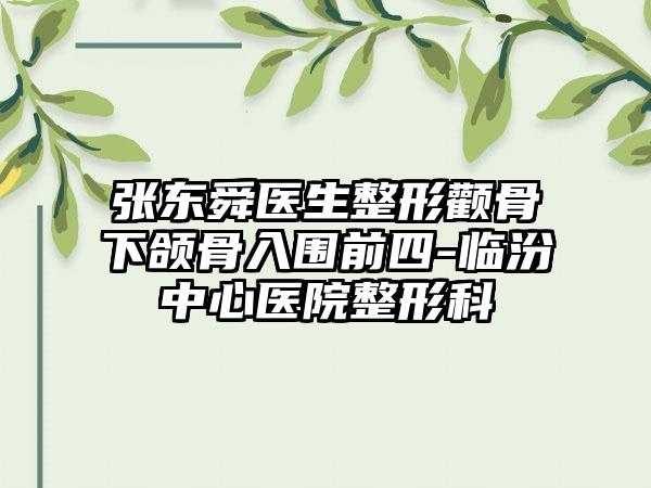 张东舜医生整形颧骨下颌骨入围前四-临汾中心医院整形科
