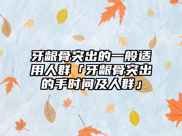 牙龈骨突出的一般适用人群「牙龈骨突出的手时间及人群」