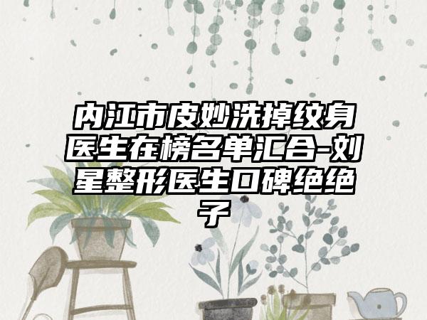 内江市皮妙洗掉纹身医生在榜名单汇合-刘星整形医生口碑绝绝子