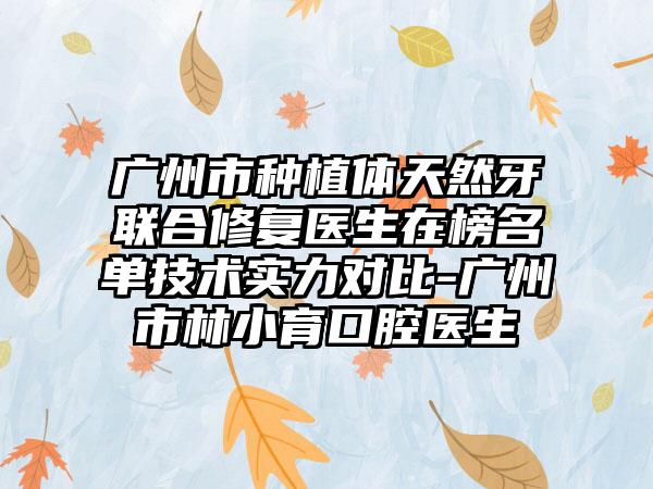 广州市种植体天然牙联合修复医生在榜名单技术实力对比-广州市林小育口腔医生
