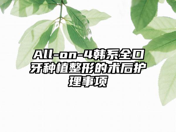 All-on-4韩系全口牙种植整形的术后护理事项
