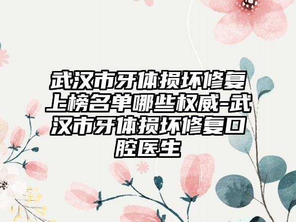 武汉市牙体损坏修复上榜名单哪些权威-武汉市牙体损坏修复口腔医生