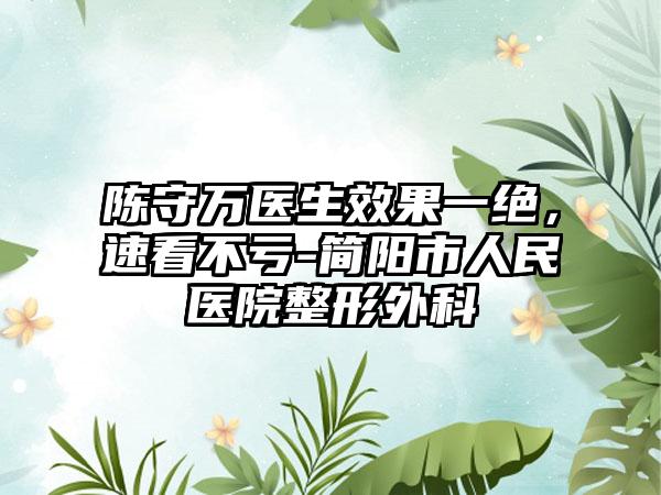 陈守万医生效果一绝，速看不亏-简阳市人民医院整形外科
