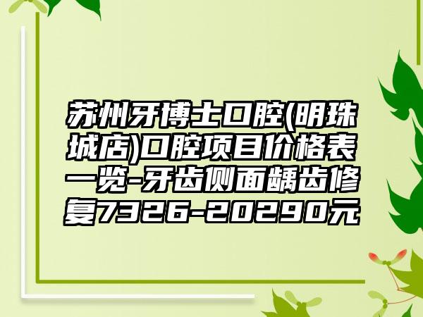苏州牙博士口腔(明珠城店)口腔项目价格表一览-牙齿侧面龋齿修复7326-20290元