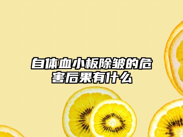 自体血小板除皱的危害后果有什么