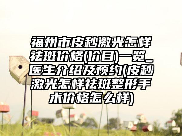 福州市皮秒激光怎样祛斑价格(价目)一览_医生介绍及预约(皮秒激光怎样祛斑整形手术价格怎么样)