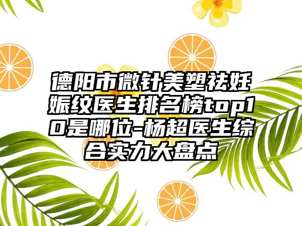 德阳市微针美塑祛妊娠纹医生排名榜top10是哪位-杨超医生综合实力大盘点