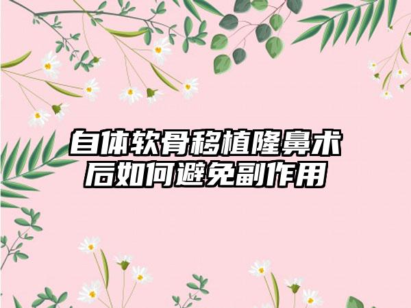 自体软骨移植隆鼻术后如何避免副作用