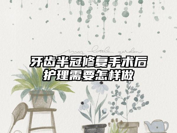 牙齿半冠修复手术后护理需要怎样做