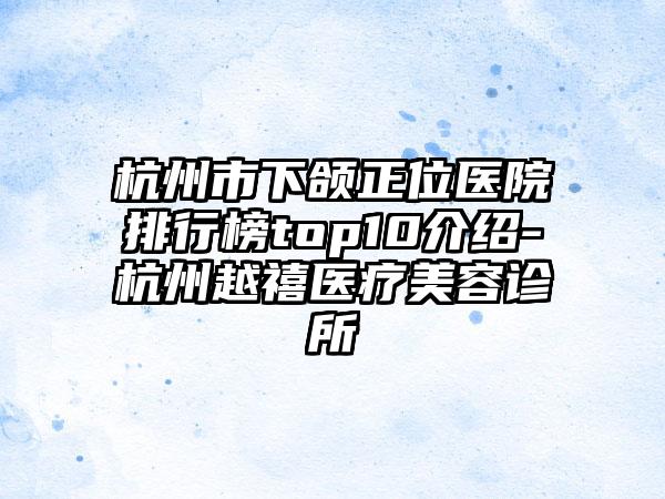 杭州市下颌正位医院排行榜top10介绍-杭州越禧医疗美容诊所