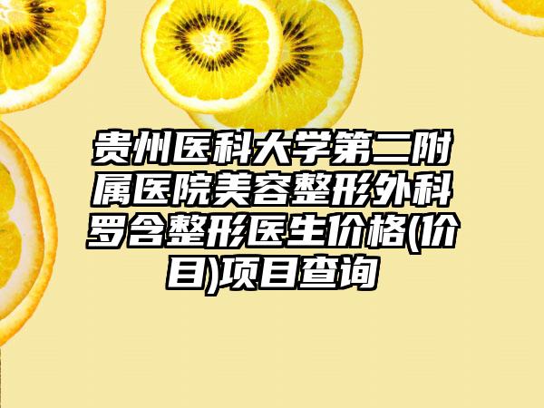 贵州医科大学第二附属医院美容整形外科罗含整形医生价格(价目)项目查询