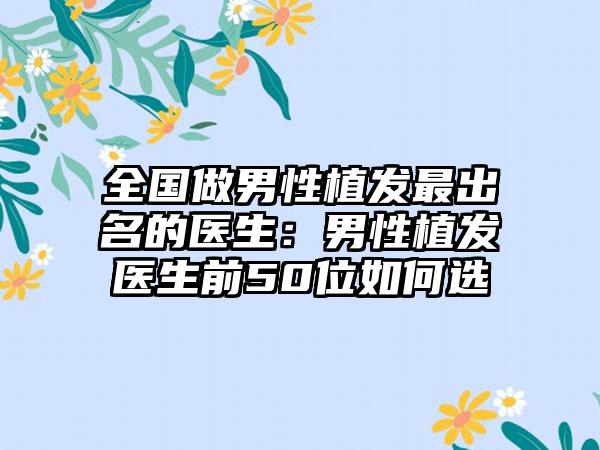 全国做男性植发最出名的医生：男性植发医生前50位如何选