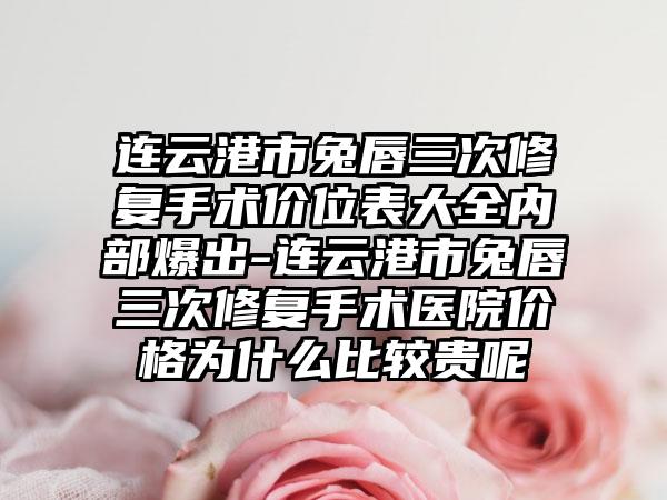 连云港市兔唇三次修复手术价位表大全内部爆出-连云港市兔唇三次修复手术医院价格为什么比较贵呢