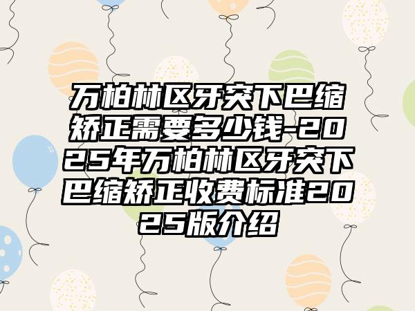 万柏林区牙突下巴缩矫正需要多少钱-2025年万柏林区牙突下巴缩矫正收费标准2025版介绍