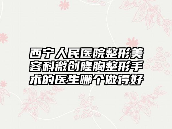 西宁人民医院整形美容科微创隆胸整形手术的医生哪个做得好