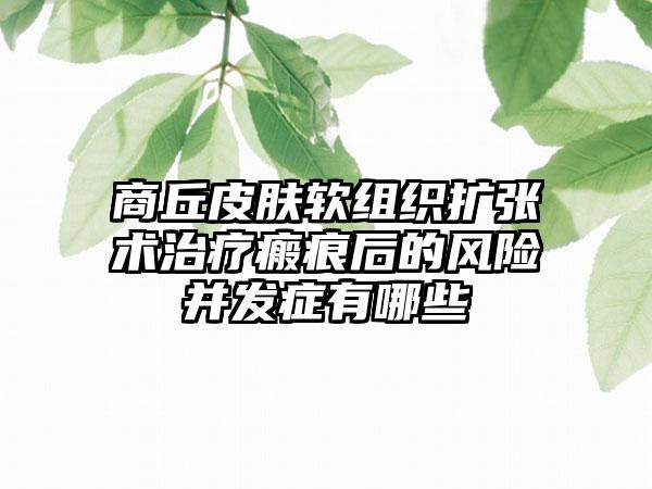 商丘皮肤软组织扩张术治疗瘢痕后的风险并发症有哪些