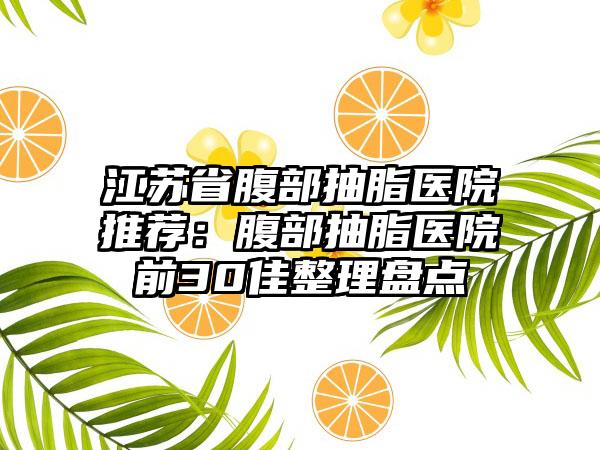 江苏省腹部抽脂医院推荐：腹部抽脂医院前30佳整理盘点