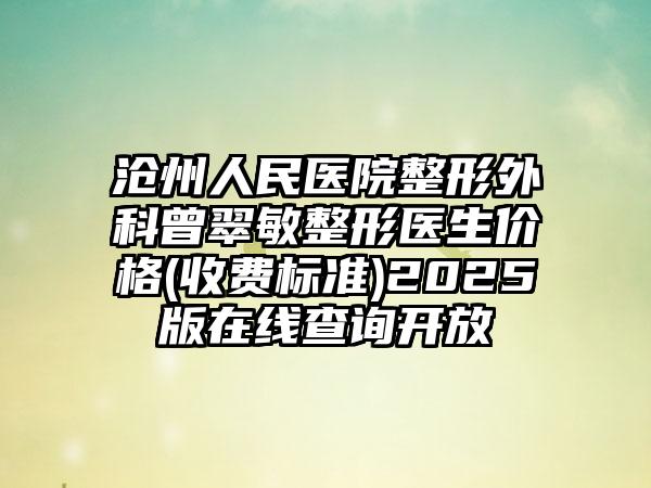 沧州人民医院整形外科曾翠敏整形医生价格(收费标准)2025版在线查询开放