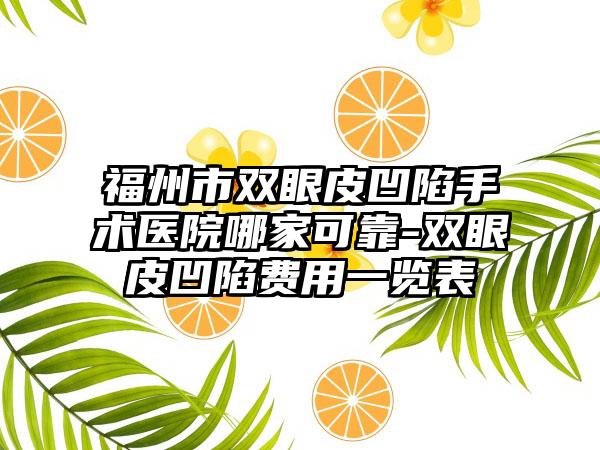 福州市双眼皮凹陷手术医院哪家可靠-双眼皮凹陷费用一览表