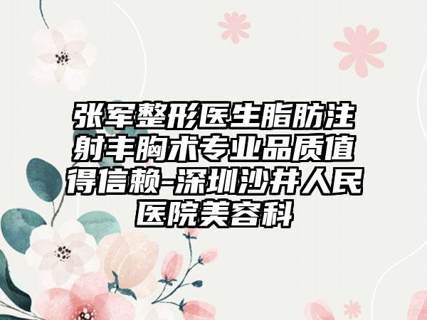 张军整形医生脂肪注射丰胸术专业品质值得信赖-深圳沙井人民医院美容科