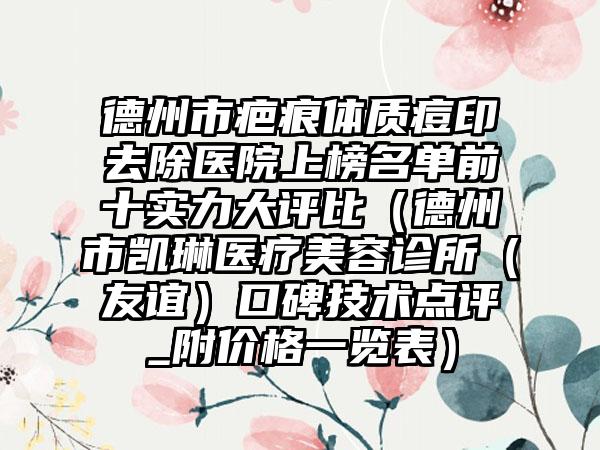 德州市疤痕体质痘印去除医院上榜名单前十实力大评比（德州市凯琳医疗美容诊所（友谊）口碑技术点评_附价格一览表）